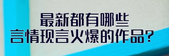 最新都有哪些言情現言火爆的作品？