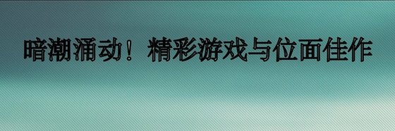 暗潮湧動！精彩遊戲與位面佳作